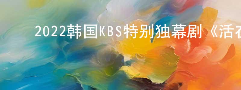 ﻿蔡成志发布﻿2022韩国KBS特别独幕剧《活在不幸之中的女人》第01集[韩语中字]迅雷下载_电影天堂
